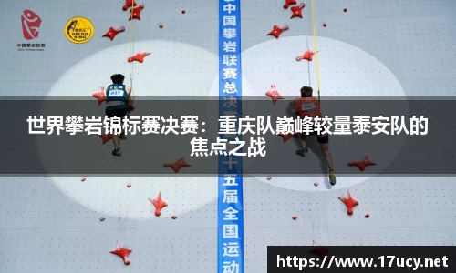 世界攀岩锦标赛决赛：重庆队巅峰较量泰安队的焦点之战