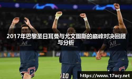 2017年巴黎圣日耳曼与尤文图斯的巅峰对决回顾与分析