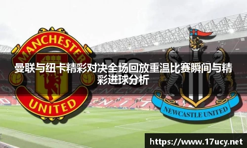 曼联与纽卡精彩对决全场回放重温比赛瞬间与精彩进球分析