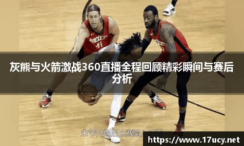 灰熊与火箭激战360直播全程回顾精彩瞬间与赛后分析
