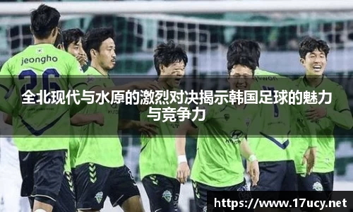 全北现代与水原的激烈对决揭示韩国足球的魅力与竞争力